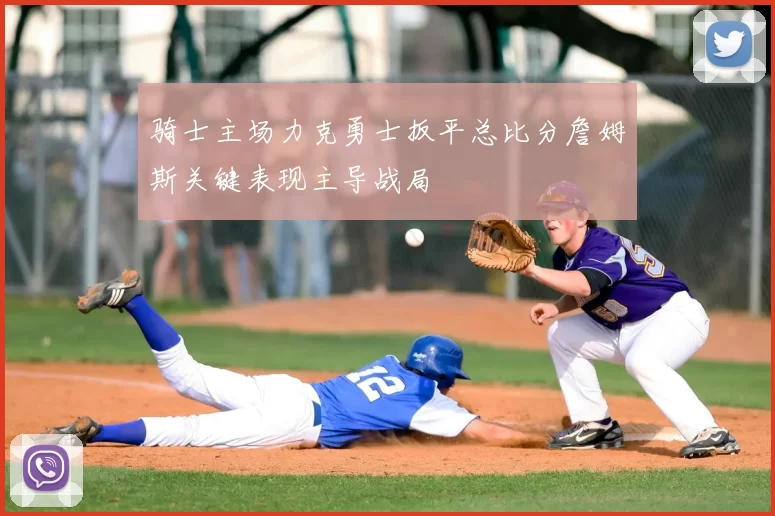 骑士主场力克勇士扳平总比分詹姆斯关键表现主导战局