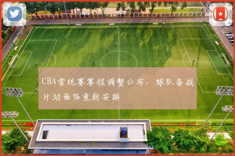 CBA常规赛赛程调整公布，球队备战计划面临重新安排