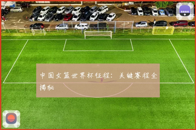 中国女篮世界杯征程:关键赛程全揭秘