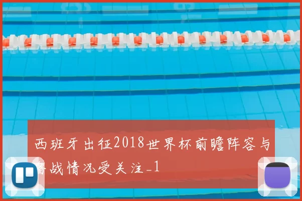 西班牙出征2018世界杯前瞻阵容与备战情况受关注_1