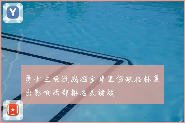 勇士主场迎战掘金库里伤缺格林复出影响西部排名关键战